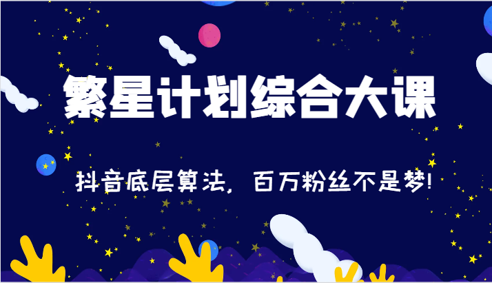 2024繁星计划综合大课:抖音底层算法,百万粉丝不是梦!(77节)-解忧云网络