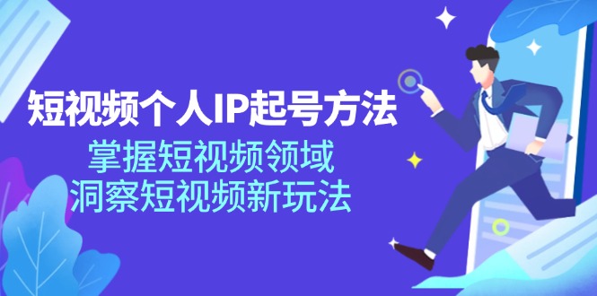 (11825期)短视频个人IP起号方法,掌握 短视频领域,洞察 短视频新玩法(68节完整)-解忧云网络