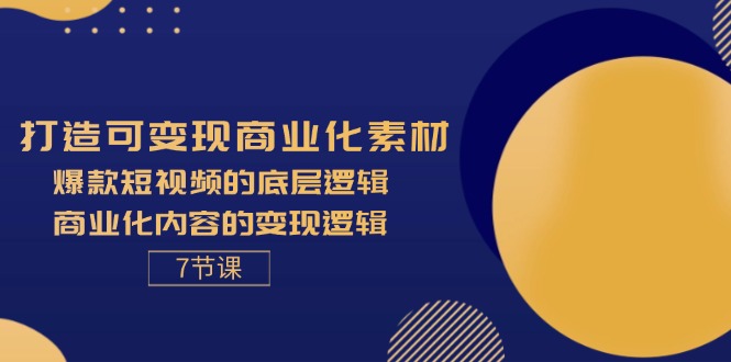 (11829期)打造可变现商业化素材,爆款短视频的底层逻辑,商业化内容的变现逻辑-7节-解忧云网络
