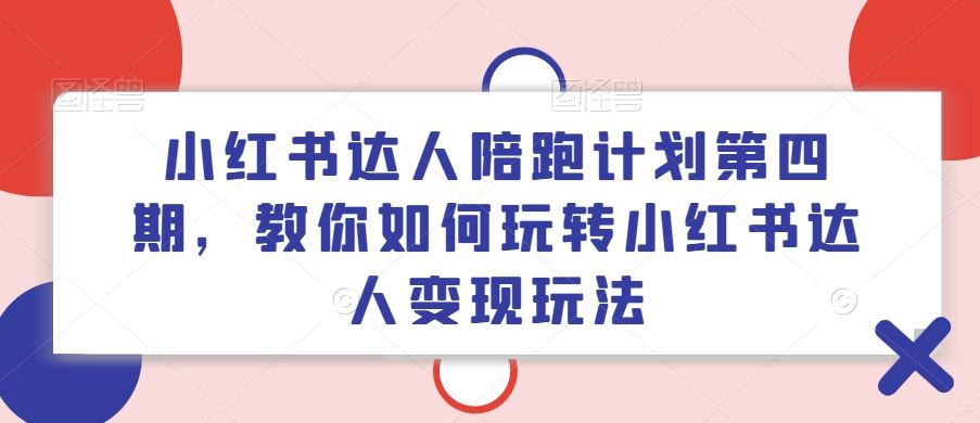 小红书达人陪跑计划第四期,教你如何玩转小红书达人变现玩法-解忧云网络
