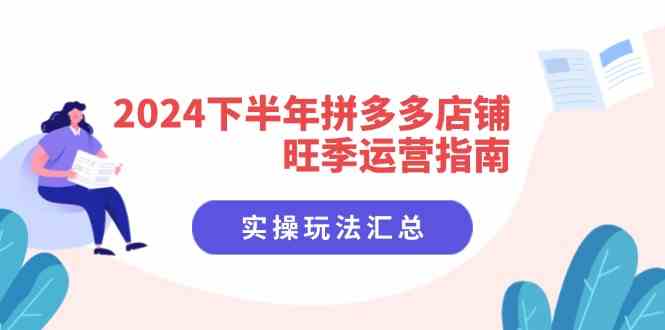 2024下半年拼多多店铺旺季运营指南:实操玩法汇总(8节课)-解忧云网络