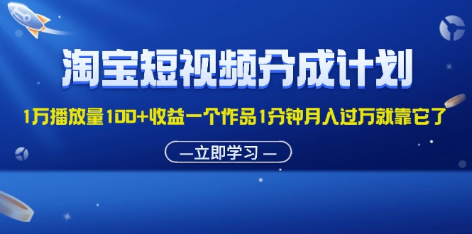 (11908期)淘宝短视频分成计划1万播放量100+收益一个作品1分钟月入过万就靠它了-解忧云网络
