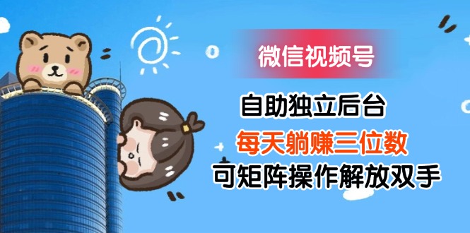 (11910期)微信视频号自助独立后台每天躺赚三位数可矩阵操作解放双手-解忧云网络