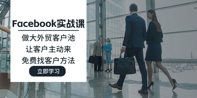 (11913期)Facebook实战课:做大外贸客户池,让客户主动来,免费找客户方法-解忧云网络