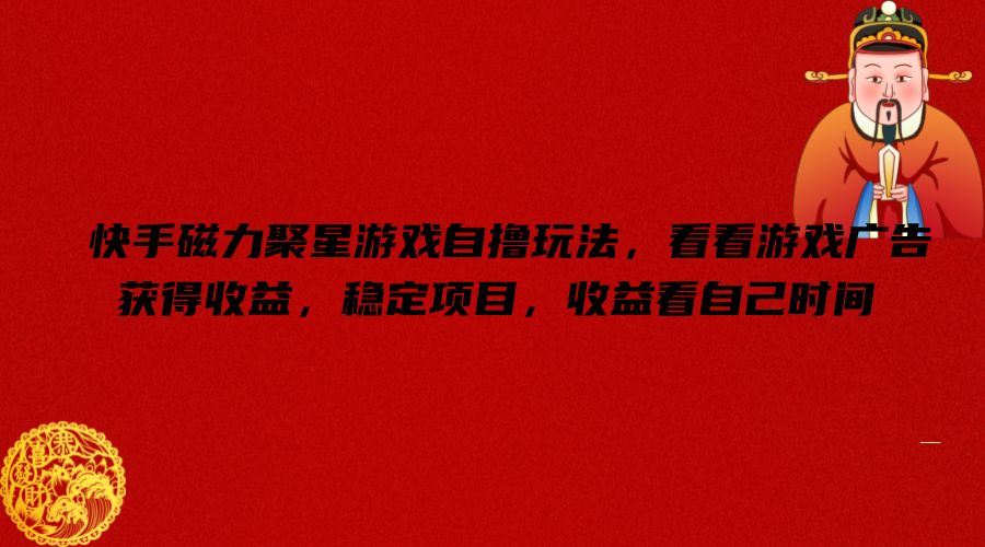 快手磁力聚星游戏自撸玩法,看看游戏广告获得收益,稳定项目,收益看自己时间【揭秘】-解忧云网络