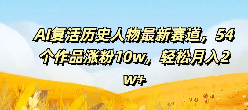 AI复活历史人物最新赛道,54个作品涨粉10w,轻松月入2w+【揭秘】-解忧云网络