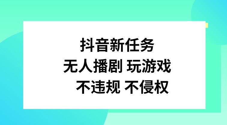 抖音新任务,无人播剧玩游戏,不违规不侵权【揭秘】-解忧云网络