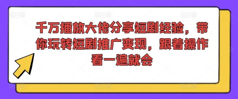千万播放大佬分享短剧经验,带你玩转短剧推广变现,跟着操作看一遍就会-解忧云网络