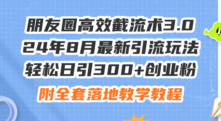 (11993期)朋友圈高效截流术3.0,24年8月最新引流玩法,轻松日引300+创业粉,附全…-解忧云网络