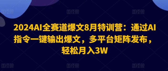 2024AI全赛道爆文8月特训营:通过AI指令一键输出爆文,多平台矩阵发布,轻松月入3W【揭秘】-解忧云网络