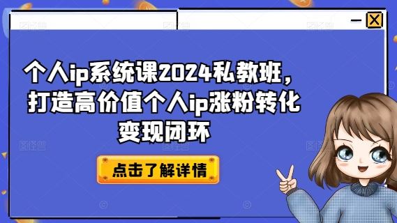 个人ip系统课2024私教班,打造高价值个人ip涨粉转化变现闭环-解忧云网络