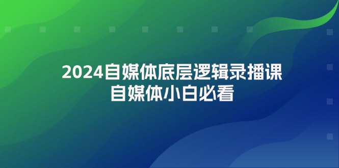 (12053期)2024自媒体底层逻辑录播课,自媒体小白必看-解忧云网络