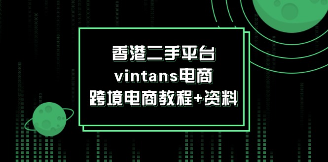 (12054期)香港二手平台vintans电商,跨境电商教程+资料-解忧云网络