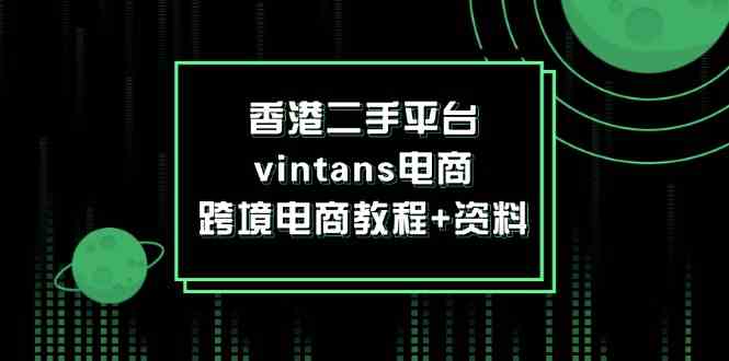 香港二手平台vintans电商,跨境电商教程+资料-解忧云网络