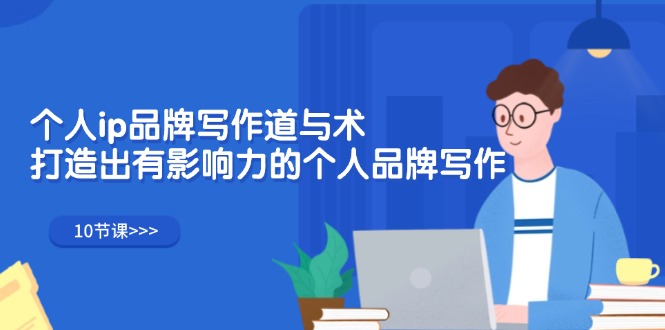 (12060期)个人ip品牌写作道与术,打造出有影响力的个人品牌写作(10节课)-解忧云网络