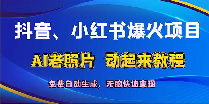 (12065期)抖音、小红书爆火项目:AI老照片动起来教程,免费自动生成,无脑快速变…-解忧云网络