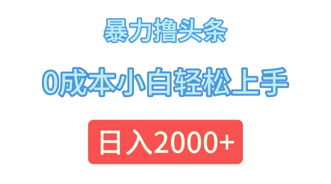 (12068期)暴力撸头条,0成本小白轻松上手,日入2000+-解忧云网络