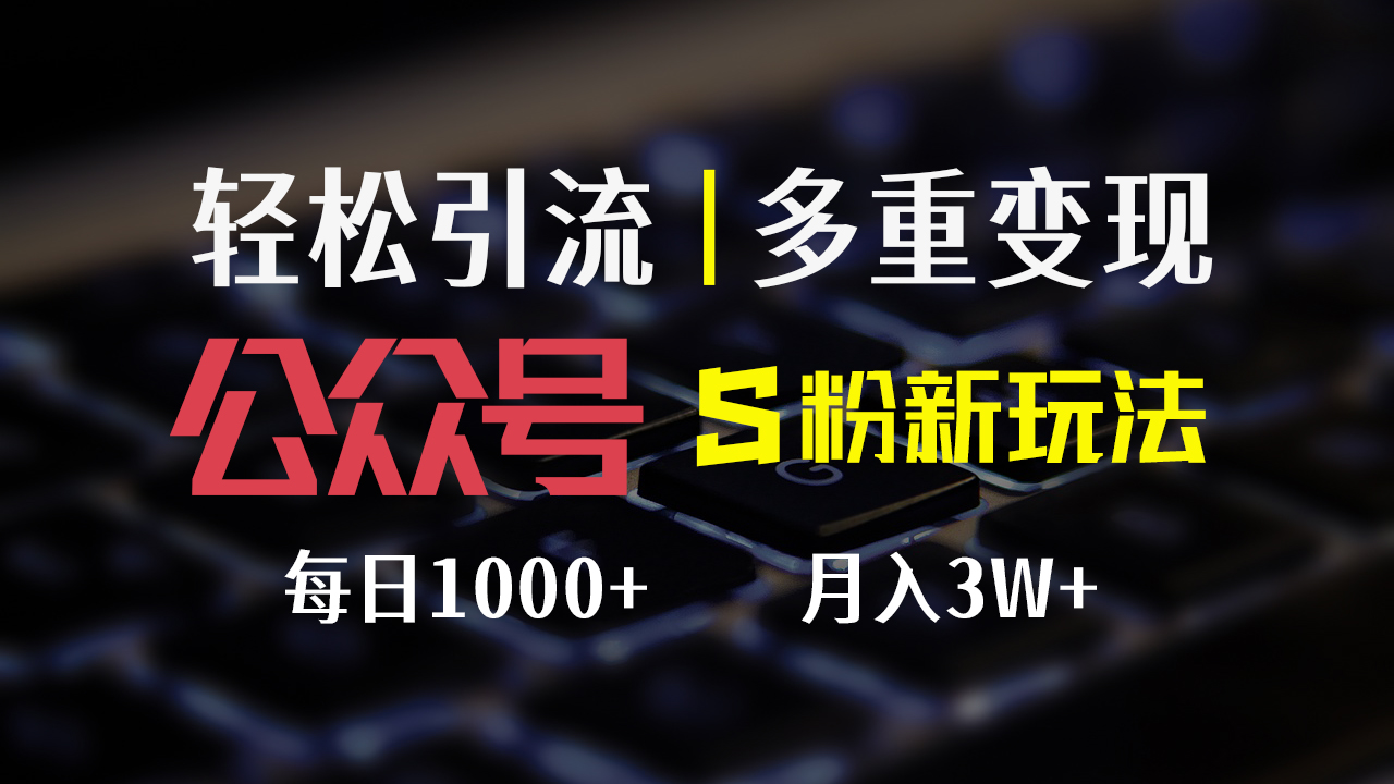 (12073期)公众号S粉新玩法,简单操作、多重变现,每日收益1000+-解忧云网络