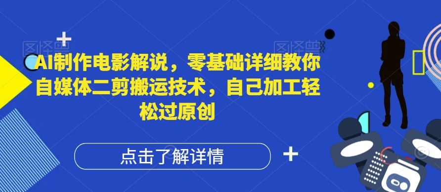 AI制作电影解说,零基础详细教你自媒体二剪搬运技术,自己加工轻松过原创【揭秘】-解忧云网络