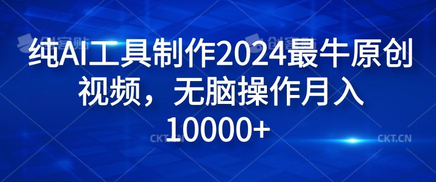纯AI工具制作2024最牛原创视频,无脑操作月入1W+【揭秘】-解忧云网络
