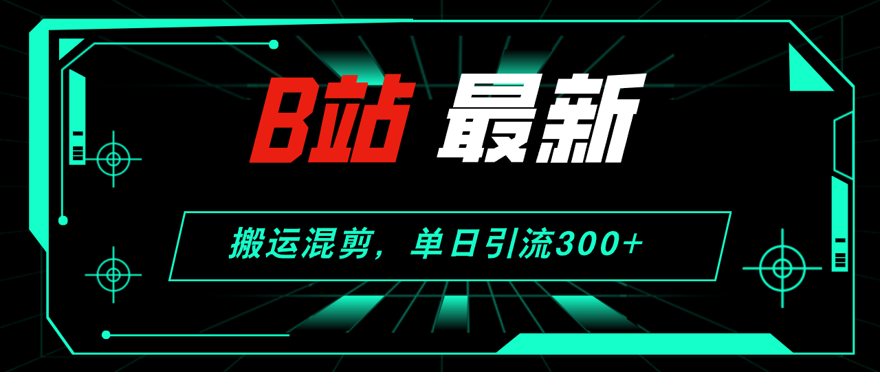(12085期)B站最新,搬运混剪,单日引流300+创业粉-解忧云网络