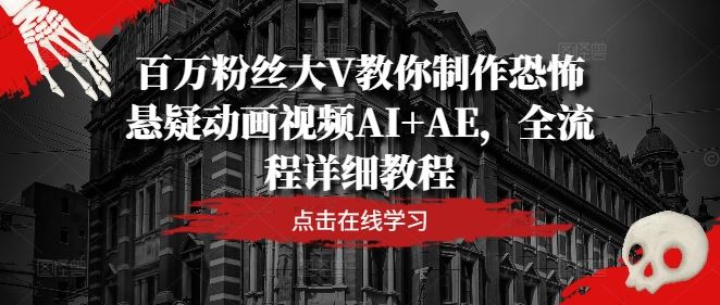 百万粉丝大V教你制作恐怖悬疑动画视频AI+AE,全流程详细教程-解忧云网络