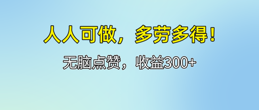 (12126期)人人可做!轻松点赞,收益300+,多劳多得!-解忧云网络