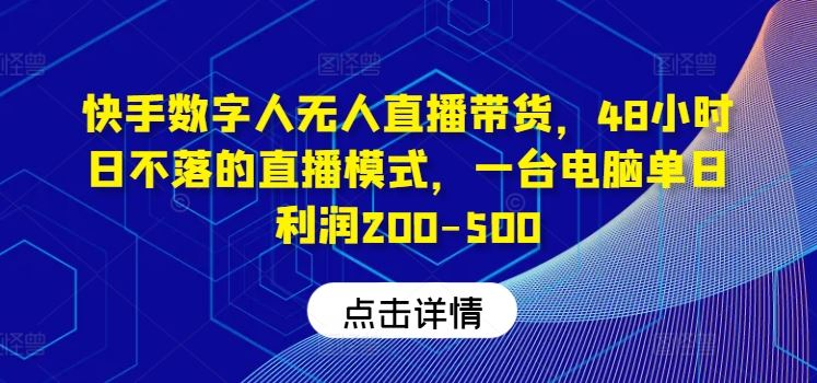 快手数字人无人直播带货,48小时日不落的直播模式,一台电脑单日利润200-500-解忧云网络