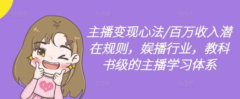 主播变现心法/百万收入潜在规则,娱播行业,教科书级的主播学习体系-解忧云网络