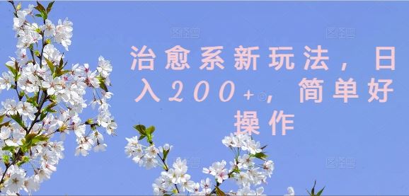 治愈系新玩法,日入200+,简单好操作【揭秘】-解忧云网络