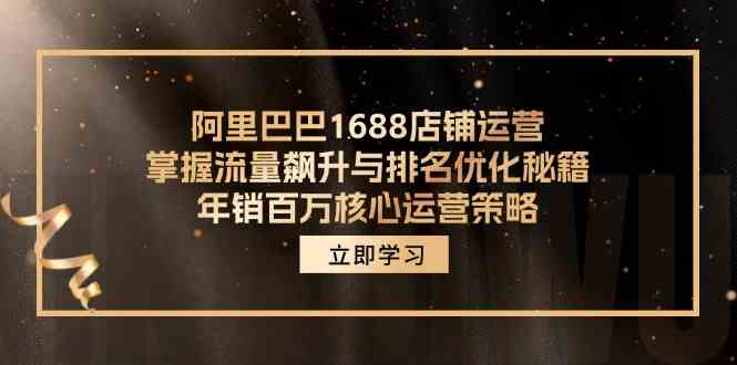 阿里巴巴1688店铺运营,掌握流量飙升与排名优化秘籍 年销百万核心运营策略-解忧云网络