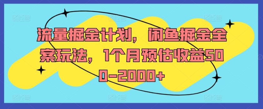 流量掘金计划,闲鱼掘金全案玩法,1个月预估收益500-2000+-解忧云网络