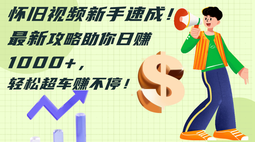 (12250期)怀旧视频新手速成!最新攻略助你日赚1000+,轻松超车赚不停-解忧云网络