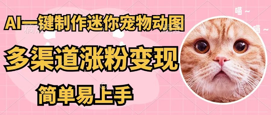 (12269期)AI一键制作迷你宠物图,五分钟一个成品,多渠道变现,简单易上手-解忧云网络