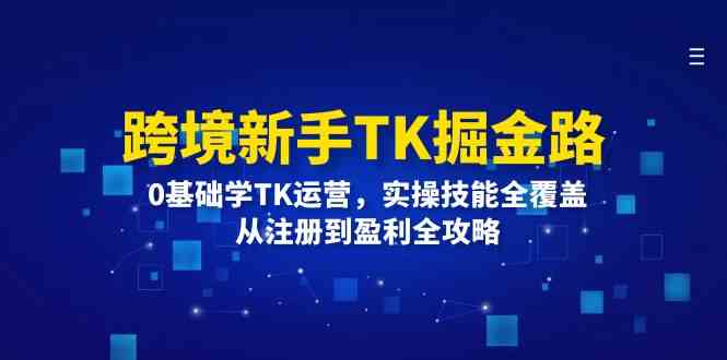 跨境新手TK掘金路:0基础学TK运营,实操技能全覆盖,从注册到盈利全攻略-解忧云网络