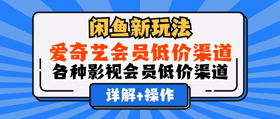 (12320期)闲鱼新玩法,爱奇艺会员低价渠道,各种影视会员低价渠道详解-解忧云网络