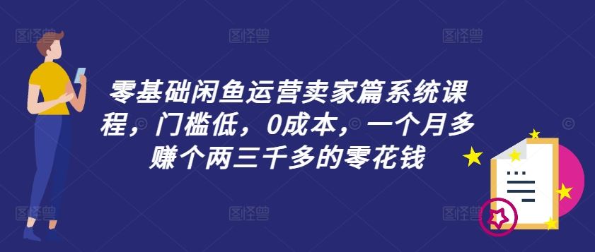 零基础闲鱼运营卖家篇系统课程,门槛低,0成本,一个月多赚个两三千多的零花钱-解忧云网络