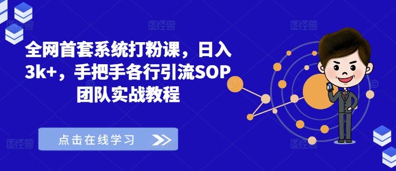 全网首套系统打粉课,日入3k+,手把手各行引流SOP团队实战教程-解忧云网络