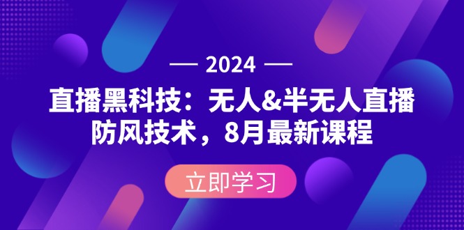 (12381期)2024直播黑科技:无人&半无人直播防风技术,8月最新课程-解忧云网络