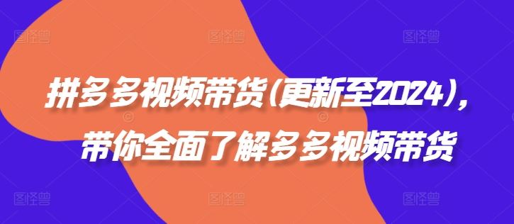 拼多多视频带货(更新至2024),带你全面了解多多视频带货-解忧云网络