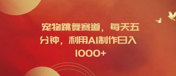 宠物跳舞赛道,每天五分钟,利用AI制作日入1k【揭秘】-解忧云网络