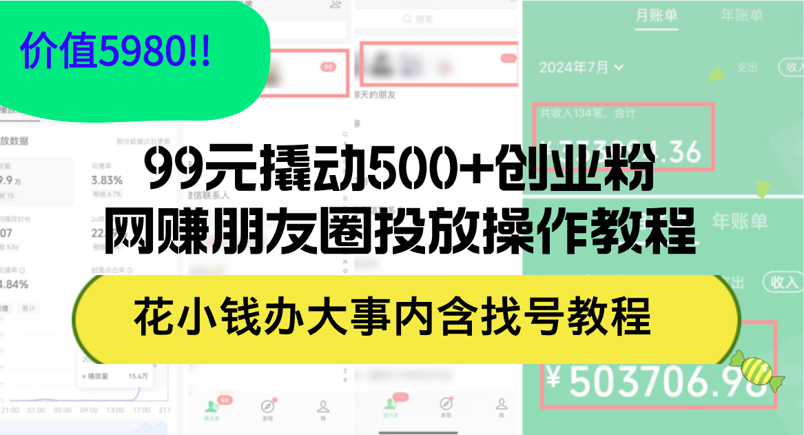 (12431期)99元撬动500+创业粉,网赚朋友圈投放操作教程价值5980!花小钱办大事内…-解忧云网络
