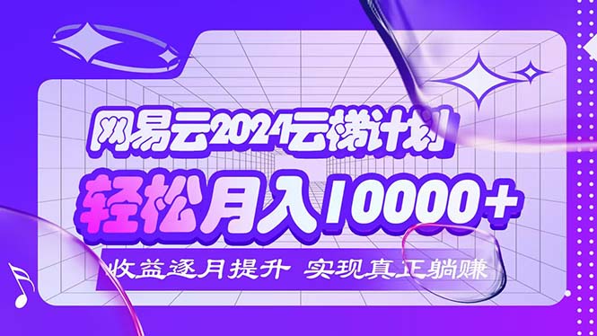 (12439期)2024网易云云梯计划  每月躺赚5000+-解忧云网络