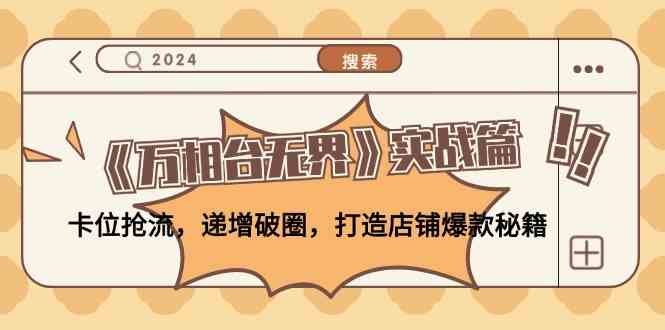 《万相台无界》实战篇:卡位抢流,递增破圈,打造店铺爆款秘籍-解忧云网络