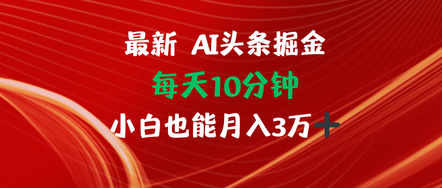 (12444期)AI头条掘金每天10分钟小白也能月入3万-解忧云网络