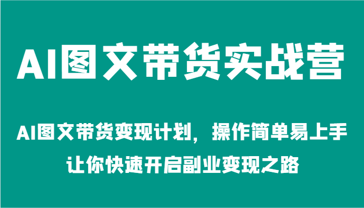 AI图文带货实战营-AI图文带货变现计划,操作简单易上手,让你快速开启副业变现之路-解忧云网络