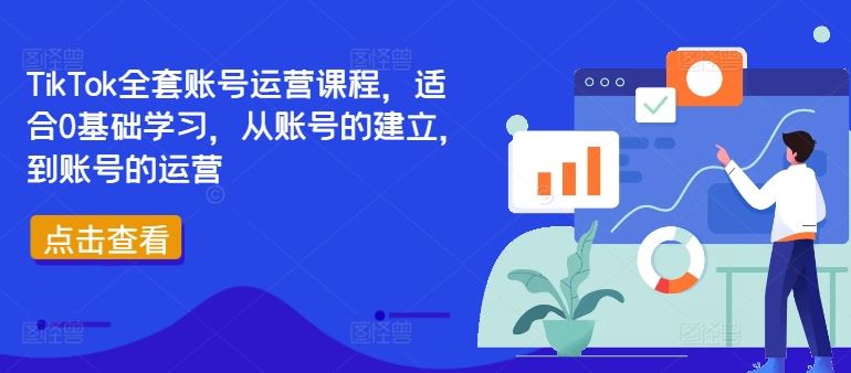 TikTok全套账号运营课程,适合0基础学习,从账号的建立,到账号的运营-解忧云网络