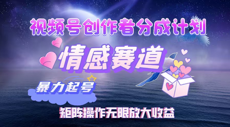 (12461期)视频号创作者分成项目之情感赛道,暴力起号,实现税后月入3W+矩阵操作…-解忧云网络