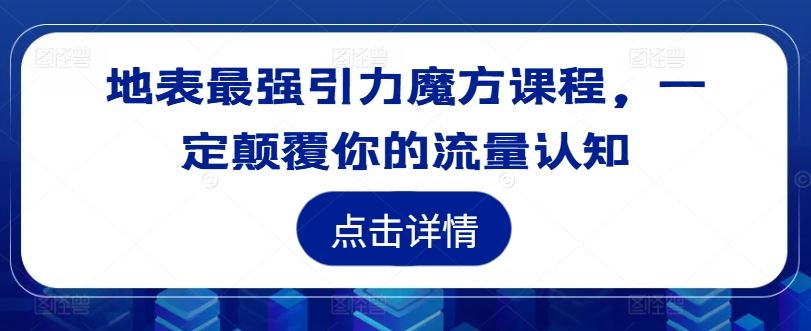 地表最强引力魔方课程,一定颠覆你的流量认知-解忧云网络