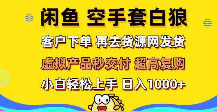 (12481期)闲鱼空手套白狼 客户下单 再去货源网发货 秒交付 高复购 轻松上手 日入…-解忧云网络